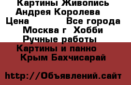 Картины Живопись Андрея Королева. › Цена ­ 9 000 - Все города, Москва г. Хобби. Ручные работы » Картины и панно   . Крым,Бахчисарай